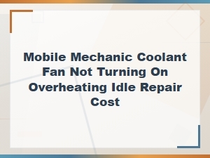 Mobile Mechanic Coolant Fan Not Turning on at Idle – Diagnosis and Repair Cost