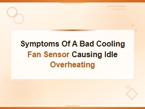 Symptoms of a Bad Cooling Fan Sensor Causing Idle Overheating
