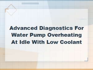 Advanced Diagnostics for Water Pump Overheating at Idle with Low Coolant