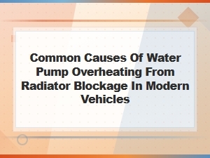 Common Causes of Water Pump Overheating From Radiator Blockage in Modern Vehicles