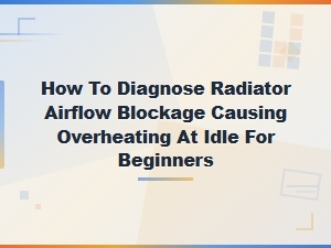 How to Diagnose Radiator Airflow Blockage Causing Overheating at Idle for Beginners
