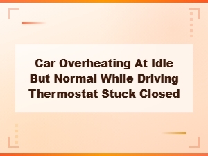 Car Overheating at Idle but Normal While Driving Thermostat Stuck Closed