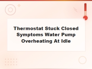 Thermostat Stuck Closed Symptoms Causing Overheating at Idle