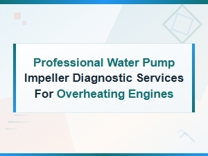 Water Pump Impeller Diagnostic Services for Overheating Engine Repair